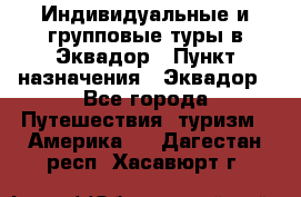 Индивидуальные и групповые туры в Эквадор › Пункт назначения ­ Эквадор - Все города Путешествия, туризм » Америка   . Дагестан респ.,Хасавюрт г.